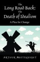 The Long Road Back: The Death of Idealism - A Plea for Change - Arthur Whiteknight - cover