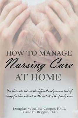 How to Manage Nursing Care at Home - Douglas Winslow Cooper,Diane R Beggin - cover