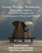 Group Therapy Workbook: Integrating Cognitive Behavioral Therapy with Psychodramatic Theory and Practice