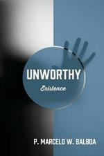 Unworthy: Existence