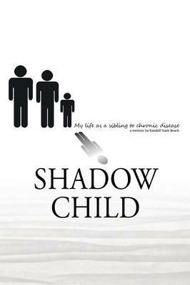 Shadow Child: My Life As A Sibling To Chronic Disease - Randall S Beach - cover