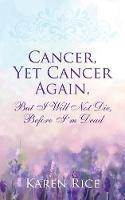 Cancer, Yet Cancer Again: But I Will Not Die, Before I'm Dead