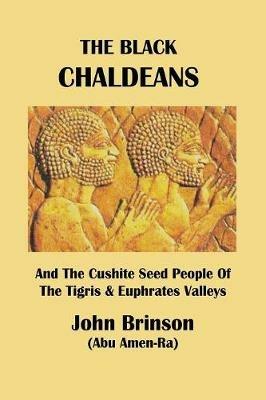 The Black Chaldeans: And The Cushite Seed People Of The Tigris And Euphrates Valleys - John Brinson Abu Amen-Ra - cover