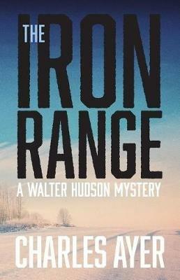 The Iron Range: A Walter Hudson Mystery - Charles Ayer - cover