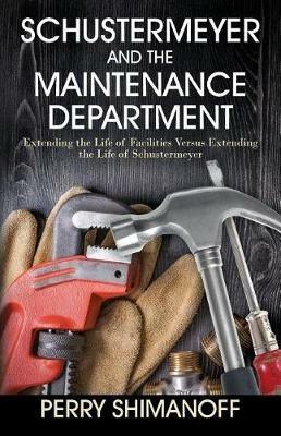 Schustermeyer and the Maintenance Department: Extending the Life of Facilities versus Extending the Life of Schustermeyer - Perry Shimanoff - cover