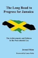 The Long Road to Progress for Jamaica: The Achievements and Failures in the Post-colonial Era - Jermel Shim - cover