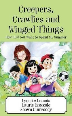 Creepers, Crawlies and Winged Things: How I Did Not Want to Spend My Summer - Lynette Loomis,Laurie Broccolo,Shawn Dunwoody - cover