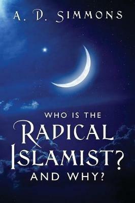 Who Is the Radical Islamist? and Why? - A D Simmons - cover