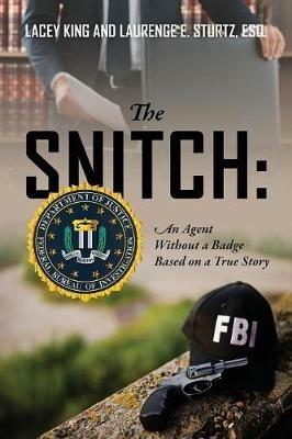 The Snitch: An Agent Without a Badge Based on a True Story - Lacey King,Laurence E Sturtz Esq - cover