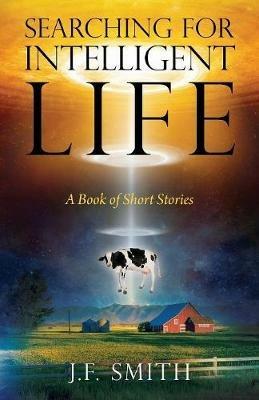 Searching For Intelligent Life: A Book of Short Stories - J F Smith - cover