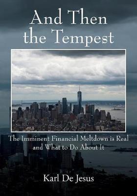 And Then the Tempest: The Imminent Financial Meltdown is Real and What to Do About It - Karl de Jesus - cover