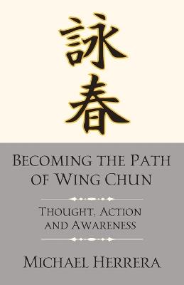 Becoming the Path of Wing Chun: Thought, Action and Awareness - Michael Herrera - cover