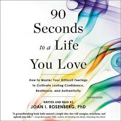 90 Seconds to a Life You Love: How to Master Your Difficult Feelings to Cultivate Lasting Confidence, Resilience, and Authenticity - cover