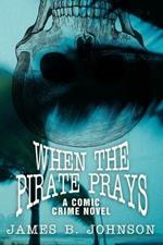 When the Pirate Prays: A Comic Crime Novel