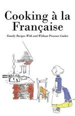 Cooking a la Francaise: Family Recipes With and Without Pressure Cooker