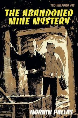 The Abandoned Mine Mystery: Ted Wilford #13 - Norvin Pallas - cover