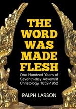 The Word Was Made Flesh: One Hundred Years of Seventh-Day Adventist Christology