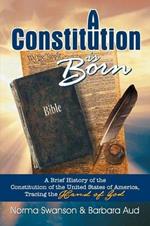 A Constitution is Born: A Brief History of the Constitution of the United States of America, Tracing the Hand of God