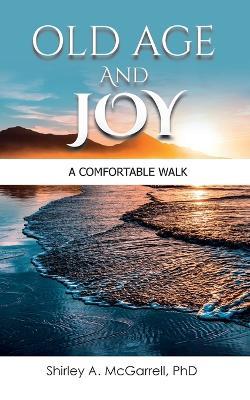 Old Age and Joy: A Comfortable Walk - Shirley A McGarrell - cover