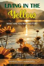 Living in the Yellow: What Are You Waiting For?