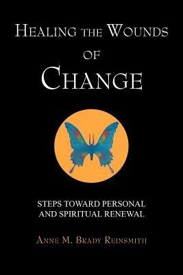 Healing the Wounds of Change: Steps Toward Personal and Spiritual Renewal - Anne M Brady Reinsmith - cover