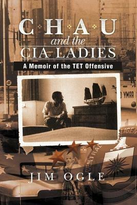 Chau and the CIA Ladies: A Memoir of the TET Offensive - Jim Ogle - cover
