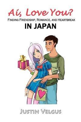 Ai, Love You?: Finding Friendship, Romance, and Heartbreak in Japan - Justin Velgus - cover