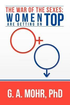 The War of the Sexes: Women Are Getting On Top - G A Mohr - cover