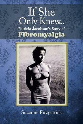 If She Only Knew . . .: Patricia Jacobson's Story of Fibromyalgia - Suzanne Fitzpatrick - cover