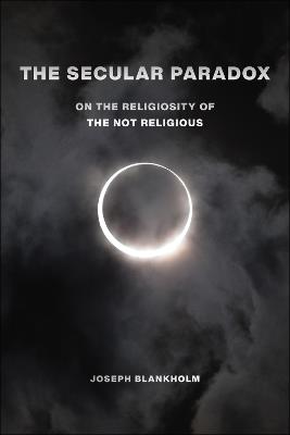 The Secular Paradox: On the Religiosity of the Not Religious - Joseph Blankholm - cover