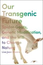 Our Transgenic Future: Spider Goats, Genetic Modification, and the Will to Change Nature