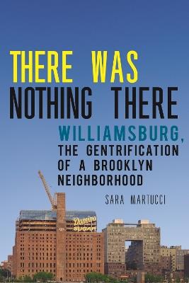 There Was Nothing There: Williamsburg, The Gentrification of a Brooklyn Neighborhood - Sara Martucci - cover