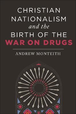 Christian Nationalism and the Birth of the War on Drugs - Andrew Monteith - cover