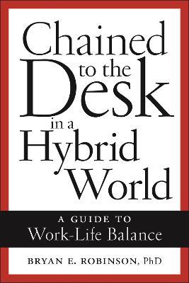 Chained to the Desk in a Hybrid World: A Guide to Work-Life Balance - Bryan E. Robinson - cover