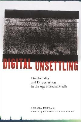 Digital Unsettling: Decoloniality and Dispossession in the Age of Social Media - Sahana Udupa,Ethiraj Gabriel Dattatreyan - cover