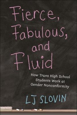 Fierce, Fabulous, and Fluid: How Trans High School Students Work at Gender Nonconformity - LJ Slovin - cover