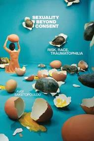 Sexuality Beyond Consent: Risk, Race, Traumatophilia