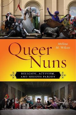 Queer Nuns: Religion, Activism, and Serious Parody - Melissa M. Wilcox - cover