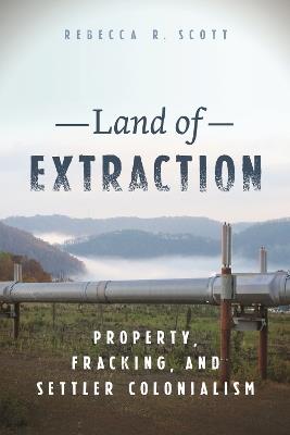 Land of Extraction: Property, Fracking, and Settler Colonialism - Rebecca R. Scott - cover