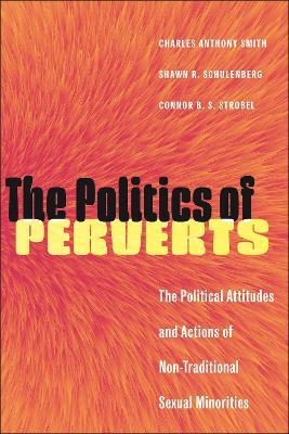 The Politics of Perverts: The Political Attitudes and Actions of Non-Traditional Sexual Minorities - Charles Anthony Smith,Shawn R. Schulenberg,Connor B. S. Strobel - cover