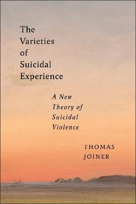 The Varieties of Suicidal Experience: A New Theory of Suicidal Violence - Thomas Joiner - cover