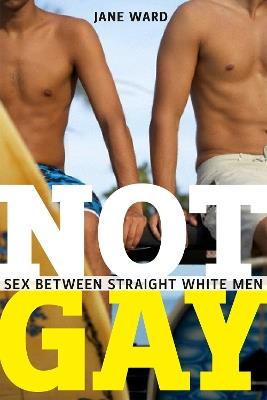 Not Gay: Sex between Straight White Men - Jane Ward - cover