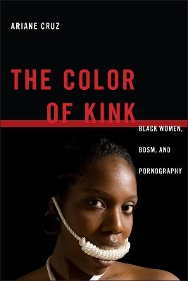 The Color of Kink: Black Women, BDSM, and Pornography - Ariane Cruz - cover