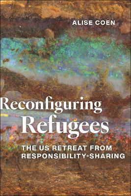 Reconfiguring Refugees: The US Retreat from Responsibility-Sharing - Alise Coen - cover