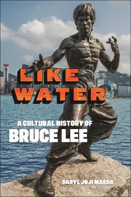 Like Water: A Cultural History of Bruce Lee - Daryl Joji Maeda - cover