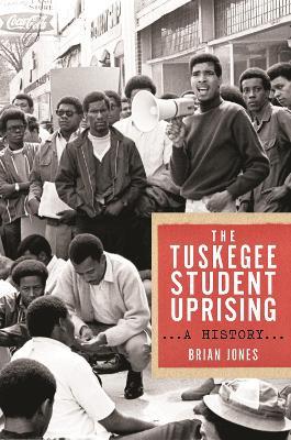 The Tuskegee Student Uprising: A History - Brian Jones - cover
