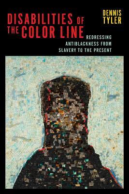 Disabilities of the Color Line: Redressing Antiblackness from Slavery to the Present - Dennis Tyler - cover
