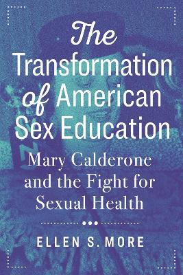 The Transformation of American Sex Education: Mary Calderone and the Fight for Sexual Health - Ellen S. More - cover