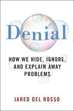 Denial: How We Hide, Ignore, and Explain Away Problems