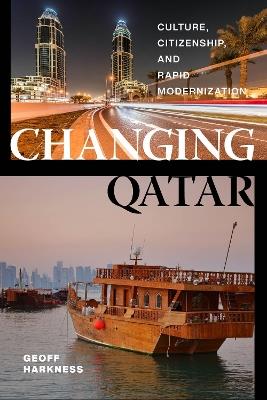 Changing Qatar: Culture, Citizenship, and Rapid Modernization - Geoff Harkness - cover
